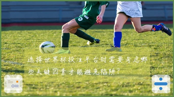 选择世界杯投注平台时需要考虑哪些关键因素才能避免陷阱？