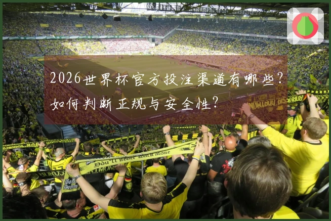 2026世界杯官方投注渠道有哪些?如何判断正规与安全性?
