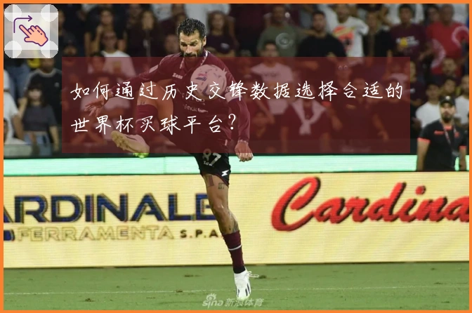 如何通过历史交锋数据选择合适的世界杯买球平台？