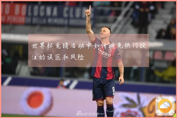 世界杯竞猜活动中如何避免热门投注的误区和风险