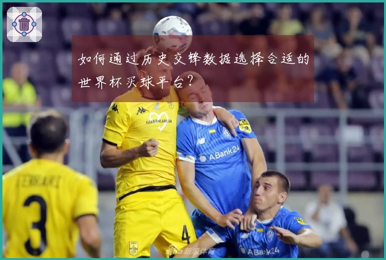如何通过历史交锋数据选择合适的世界杯买球平台？